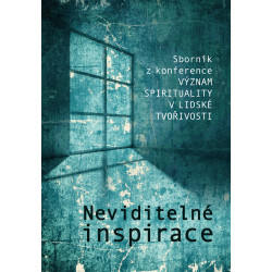 Neviditelné inspirace. Sborník z konference Význam spirituality v lidské tvořivosti
