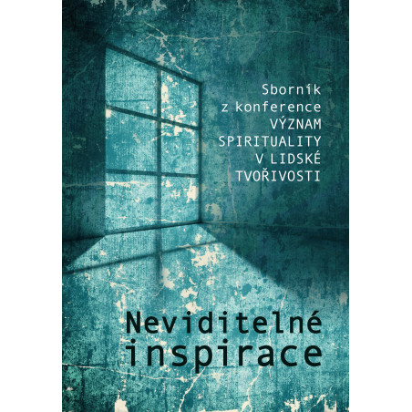 Neviditelné inspirace. Sborník z konference Význam spirituality v lidské tvořivosti